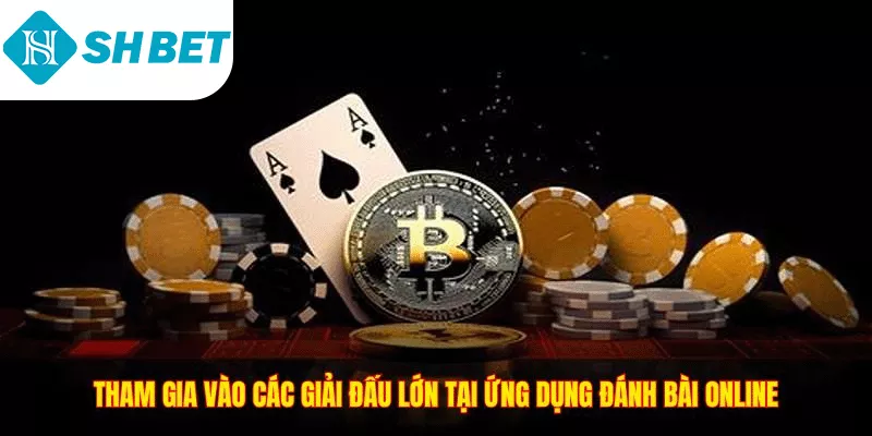 Tham gia vào các giải đấu lớn tại ứng dụng đánh bài online